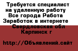 Требуется специалист на удаленную работу - Все города Работа » Заработок в интернете   . Свердловская обл.,Карпинск г.